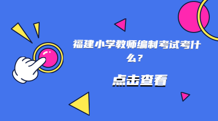 福建小学教师编制考试考什么？