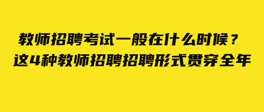 教师招聘考试一般在什么时候？这4种教师招聘招聘形式贯穿全年