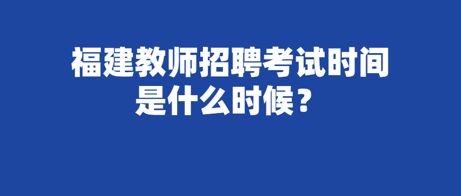 福建教师招聘考试时间是什么时候？