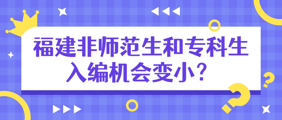 福建非师范生和专科生入编机会变小？