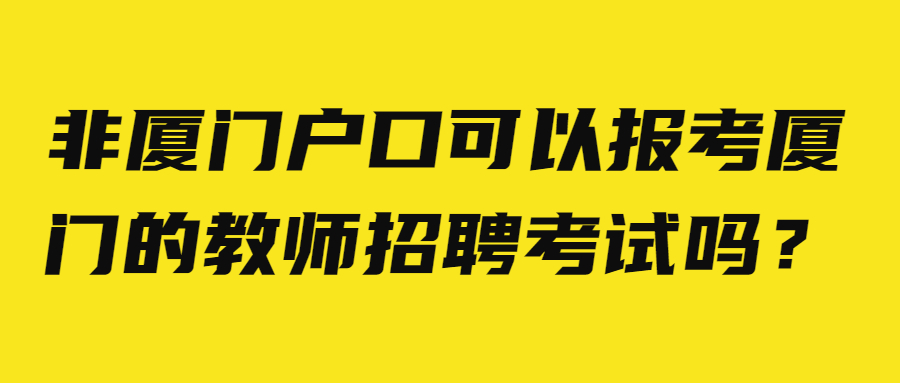 非厦门户口可以报考厦门的教师招聘考试吗？