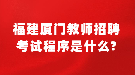 福建厦门教师招聘考试程序是什么?